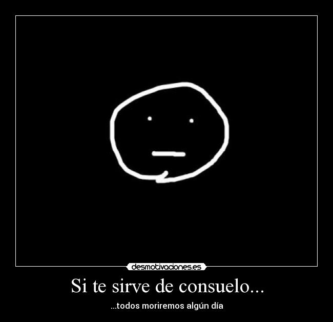 Si te sirve de consuelo... -