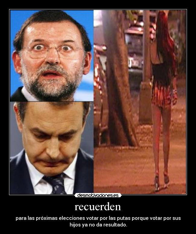 recuerden - para las próximas elecciones votar por las putas porque votar por sus
hijos ya no da resultado.