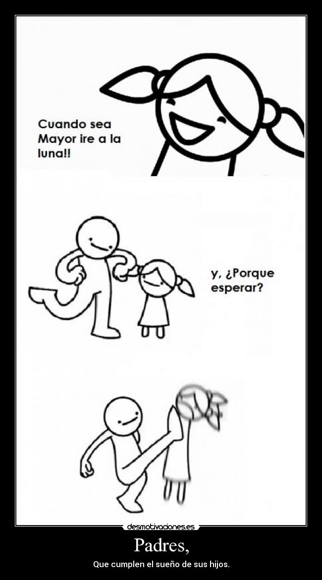 Padres, - Que cumplen el sueño de sus hijos.