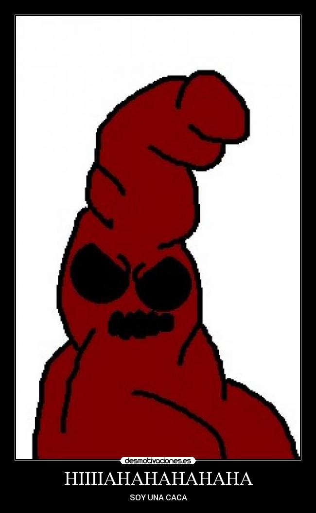 HIIIIAHAHAHAHAHA - SOY UNA CACA