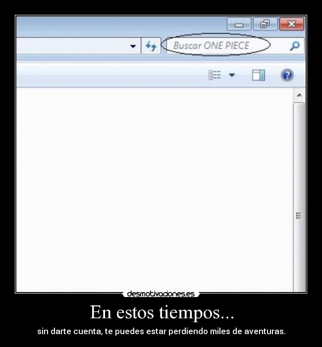 En estos tiempos... - sin darte cuenta, te puedes estar perdiendo miles de aventuras.