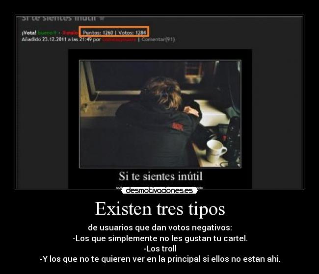 Existen tres tipos - de usuarios que dan votos negativos:
-Los que simplemente no les gustan tu cartel.
-Los troll
-Y los que no te quieren ver en la principal si ellos no estan ahi.