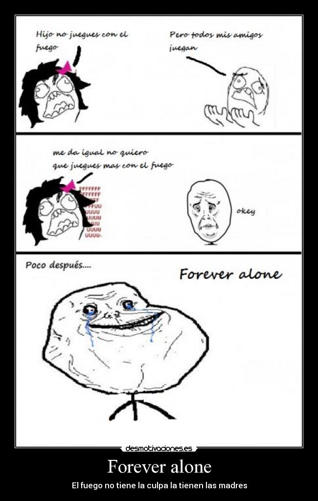 Forever alone - El fuego no tiene la culpa la tienen las madres