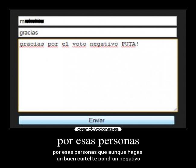 por esas personas - por esas personas que aunque hagas
un buen cartel te pondran negativo