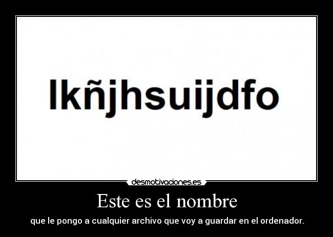 Este es el nombre - que le pongo a cualquier archivo que voy a guardar en el ordenador.