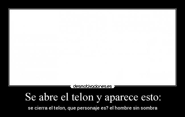 Se abre el telon y aparece esto: - se cierra el telon, que personaje es? el hombre sin sombra