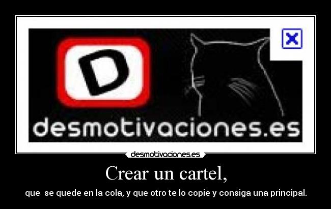 Crear un cartel, - que se quede en la cola, y que otro te lo copie y consiga una principal.