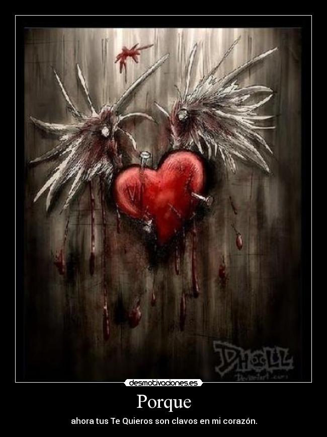 Porque - ahora tus Te Quieros son clavos en mi corazón.