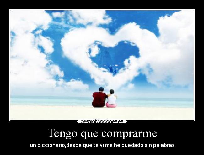 Tengo que comprarme - un diccionario,desde que te vi me he quedado sin palabras