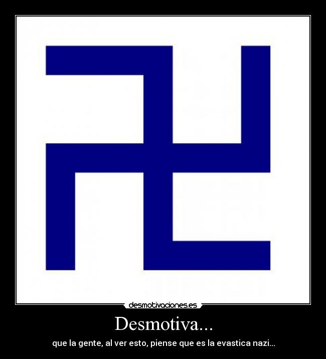 Desmotiva... - que la gente, al ver esto, piense que es la evastica nazi...