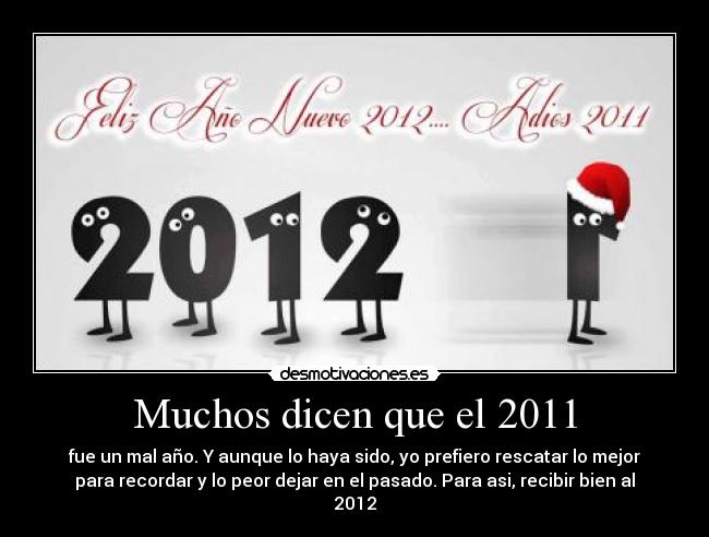 Muchos dicen que el 2011 - fue un mal año. Y aunque lo haya sido, yo prefiero rescatar lo mejor
para recordar y lo peor dejar en el pasado. Para asi, recibir bien al
2012