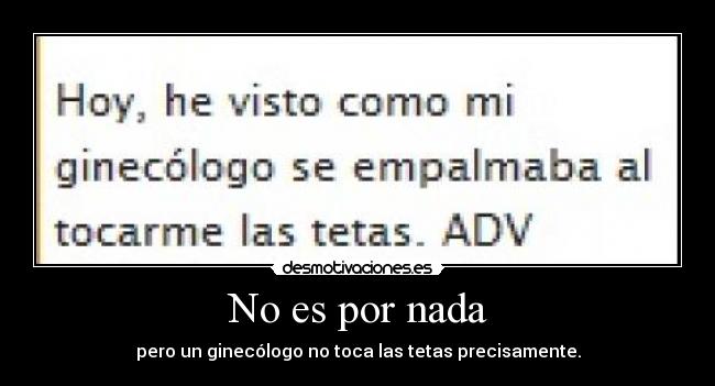 No es por nada - pero un ginecólogo no toca las tetas precisamente.