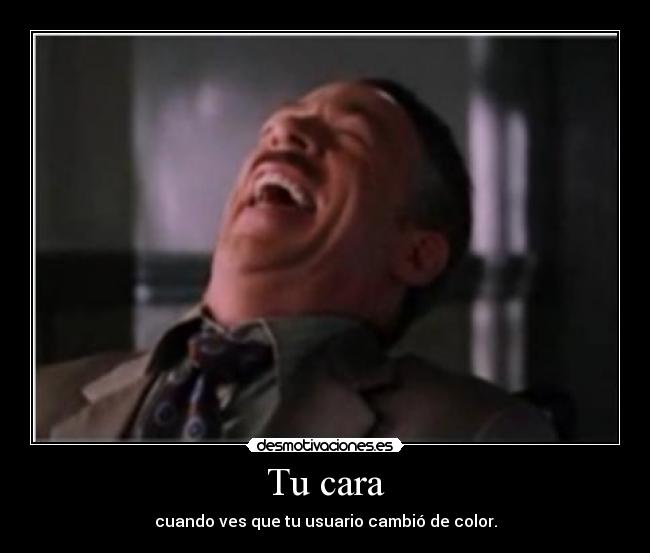 Tu cara - cuando ves que tu usuario cambió de color.