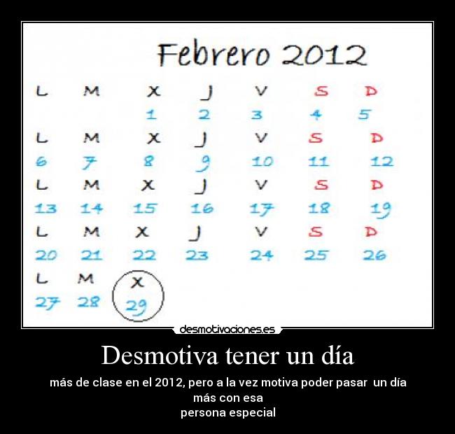 Desmotiva tener un día - más de clase en el 2012, pero a la vez motiva poder pasar un día más con esa
persona especial