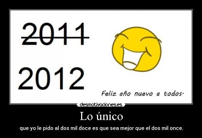 Lo único - que yo le pido al dos mil doce es que sea mejor que el dos mil once.