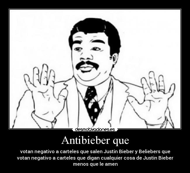 Antibieber que - votan negativo a carteles que salen Justin Bieber y Beliebers que
votan negativo a carteles que digan cualquier cosa de Justin Bieber
menos que le amen