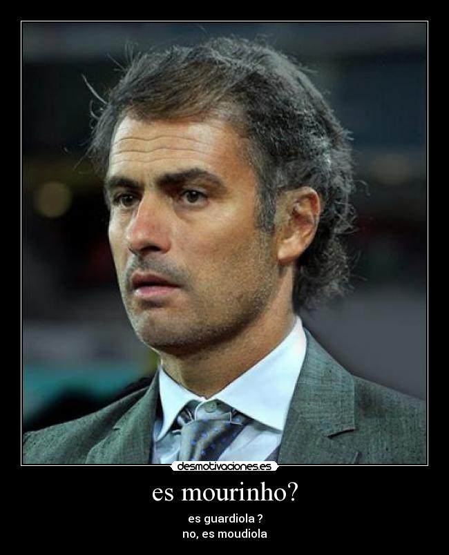 es mourinho? - es guardiola ?
no, es moudiola