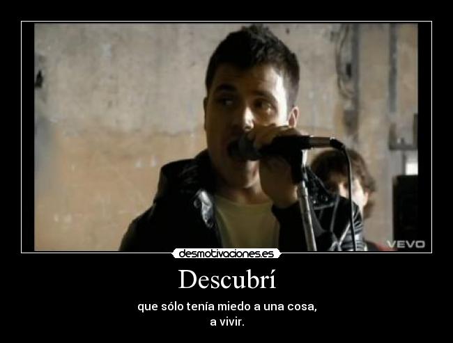 Descubrí - que sólo tenía miedo a una cosa,
a vivir.