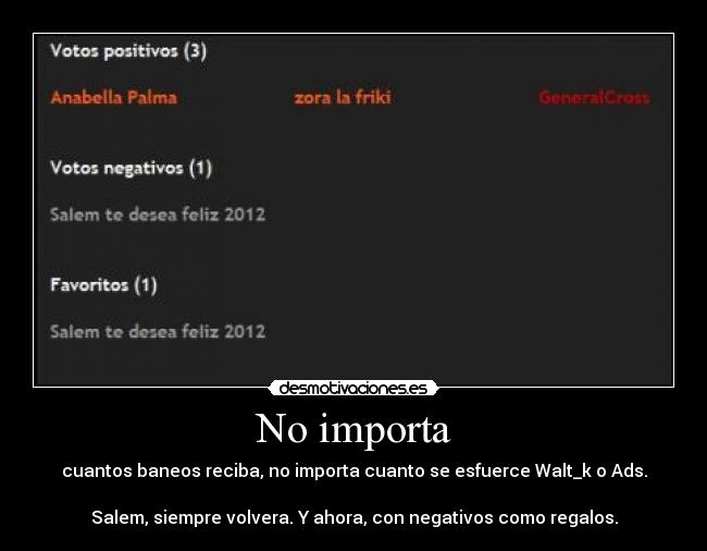 No importa - cuantos baneos reciba, no importa cuanto se esfuerce Walt_k o Ads.
Salem, siempre volvera. Y ahora, con negativos como regalos.