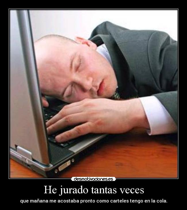 He jurado tantas veces - que mañana me acostaba pronto como carteles tengo en la cola.