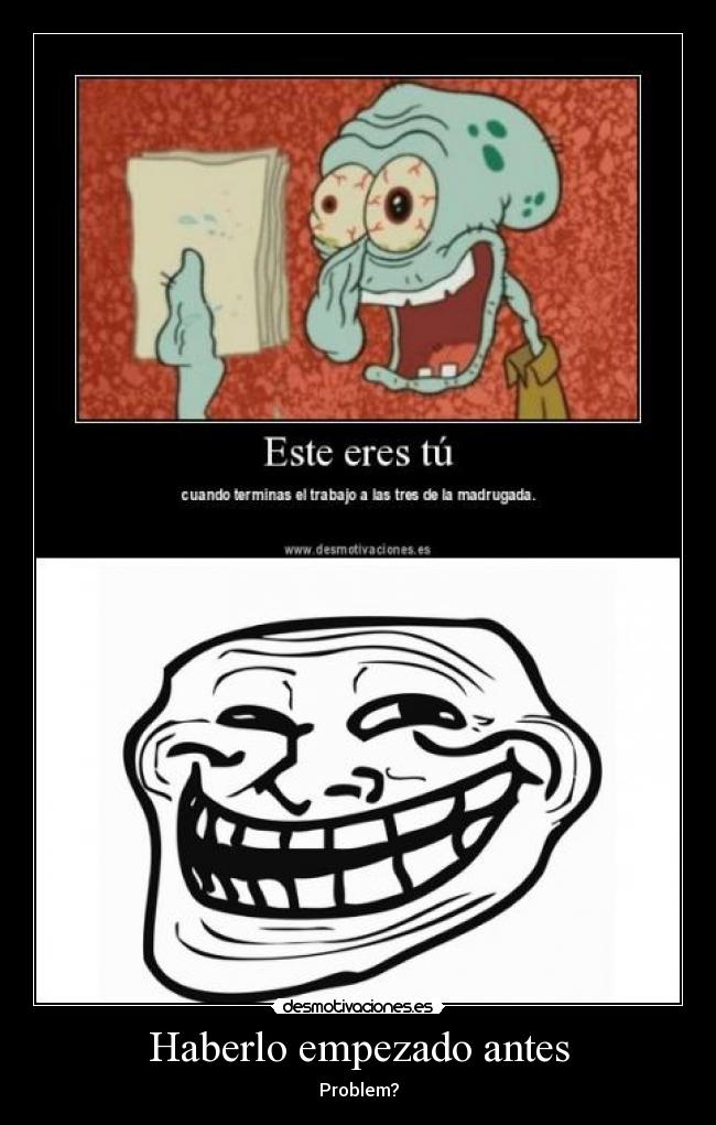 Haberlo empezado antes - Problem?