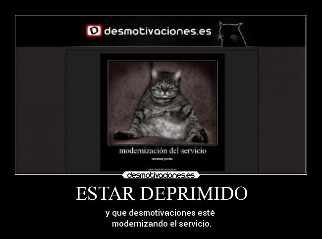 ESTAR DEPRIMIDO - y que desmotivaciones esté
modernizando el servicio.