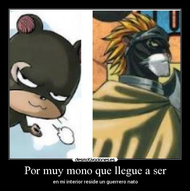 Por muy mono que llegue a ser - en mi interior reside un guerrero nato