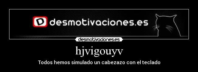 hjvigouyv - Todos hemos simulado un cabezazo con el teclado