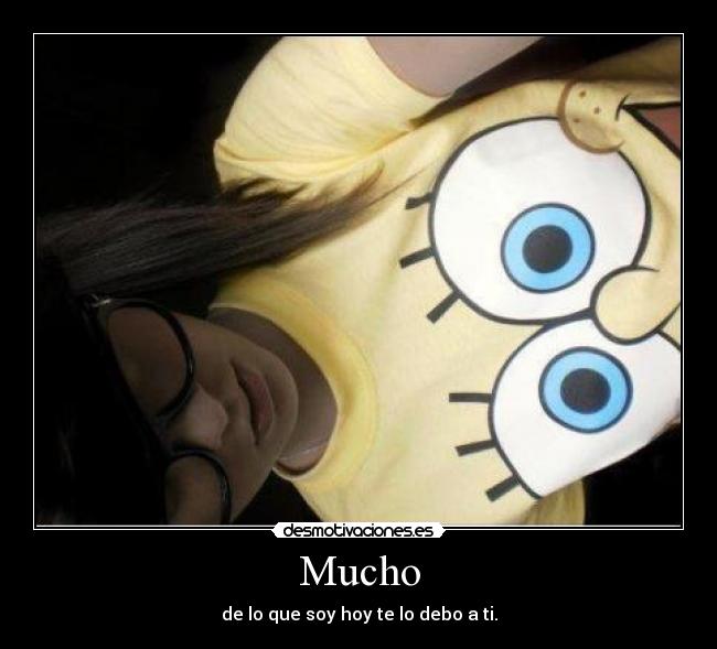 Mucho - de lo que soy hoy te lo debo a ti.