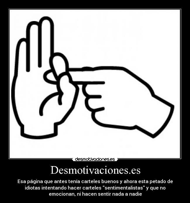 Desmotivaciones.es - Esa página que antes tenía carteles buenos y ahora esta petado de
idiotas intentando hacer carteles sentimentalistas y que no
emocionan, ni hacen sentir nada a nadie