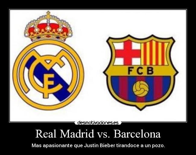 Real Madrid vs. Barcelona - Mas apasionante que Justin Bieber tirandoce a un pozo.