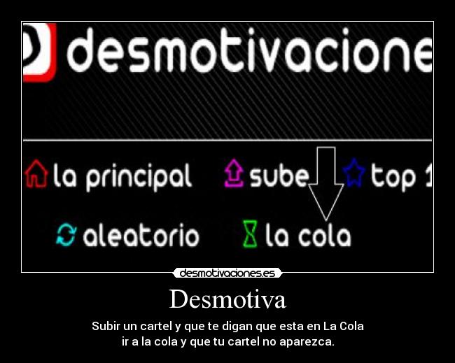 Desmotiva - Subir un cartel y que te digan que esta en La Cola
ir a la cola y que tu cartel no aparezca.