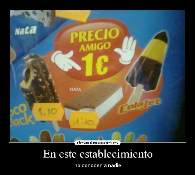 En este establecimiento - no conocen a nadie