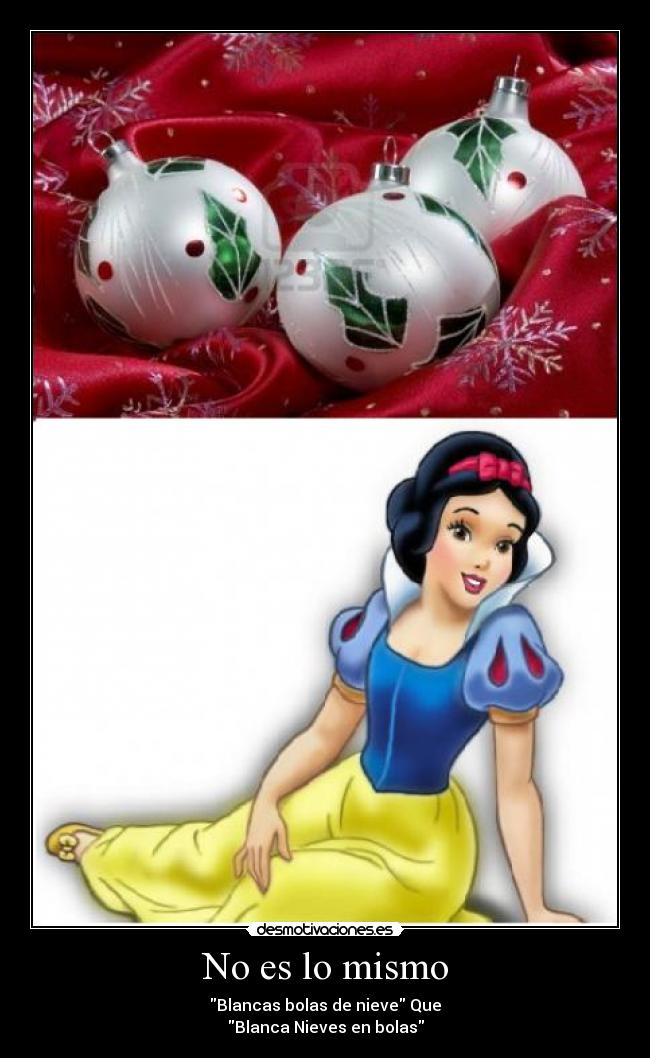 No es lo mismo - Blancas bolas de nieve Que
Blanca Nieves en bolas