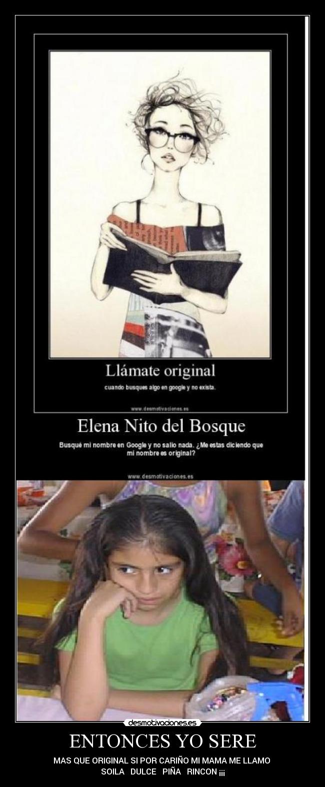 ENTONCES YO SERE - MAS QUE ORIGINAL SI POR CARIÑO MI MAMA ME LLAMO
SOILA DULCE PIÑA RINCON ¡¡¡