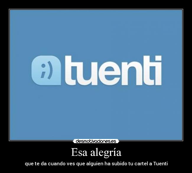Esa alegría - que te da cuando ves que alguien ha subido tu cartel a Tuenti
