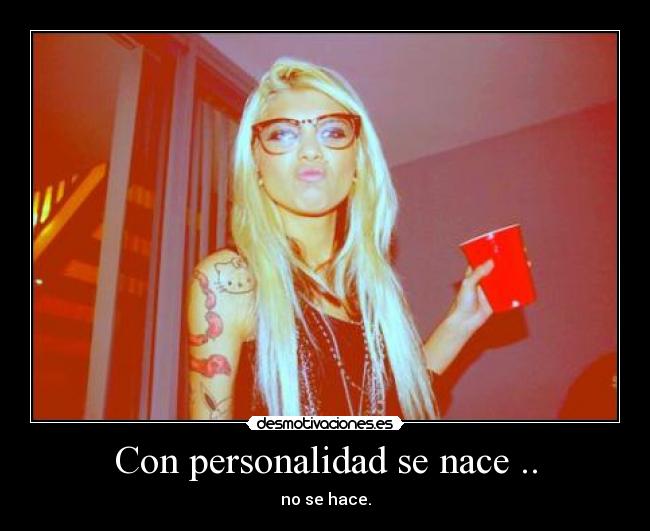 Con personalidad se nace .. - no se hace.