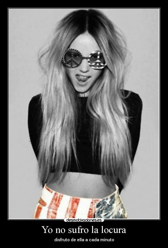 Yo no sufro la locura - disfruto de ella a cada minuto