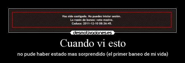 Cuando vi esto - no pude haber estado mas sorprendido (el primer baneo de mi vida)