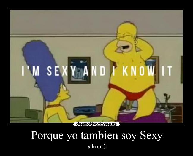Porque yo tambien soy Sexy - y lo sé:)