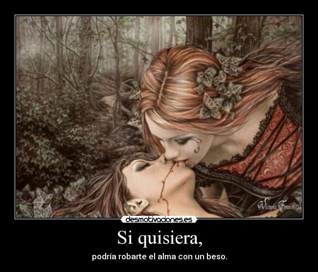 Si quisiera, - podría robarte el alma con un beso.