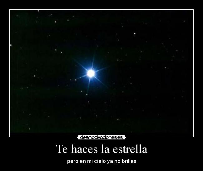 Te haces la estrella - pero en mi cielo ya no brillas