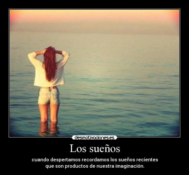 Los sueños - cuando despertamos recordamos los sueños recientes
que son productos de nuestra imaginación.