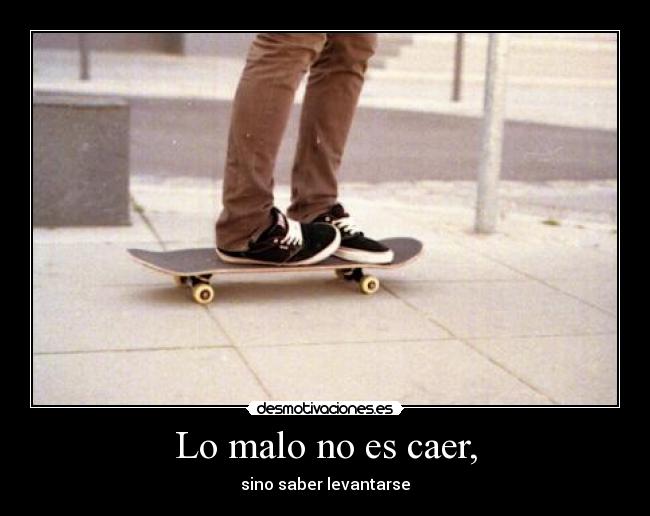 Lo malo no es caer, - sino saber levantarse
