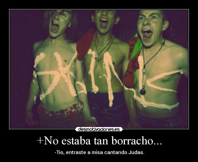 +No estaba tan borracho... - -Tio, entraste a misa cantando Judas.