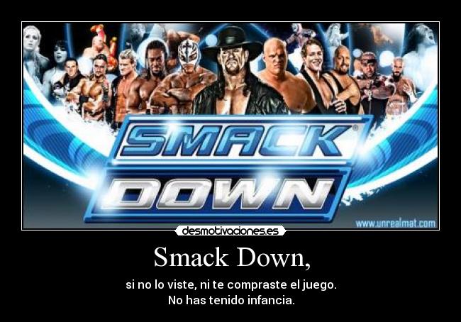 Smack Down, - si no lo viste, ni te compraste el juego.
No has tenido infancia.