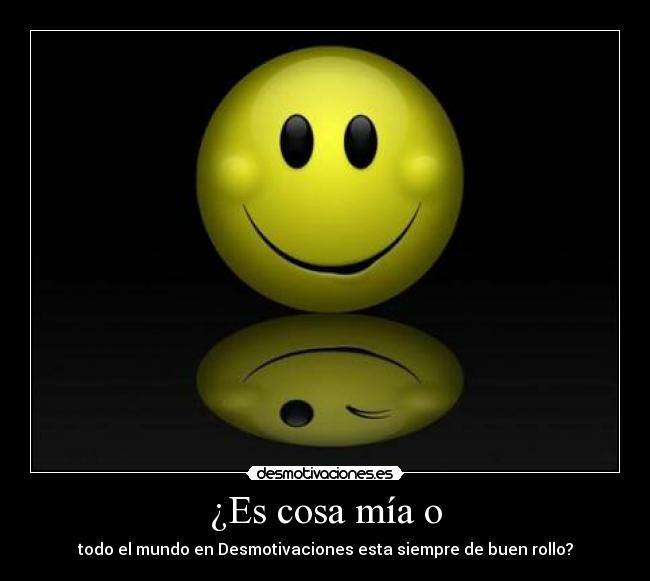 ¿Es cosa mía o - todo el mundo en Desmotivaciones esta siempre de buen rollo?