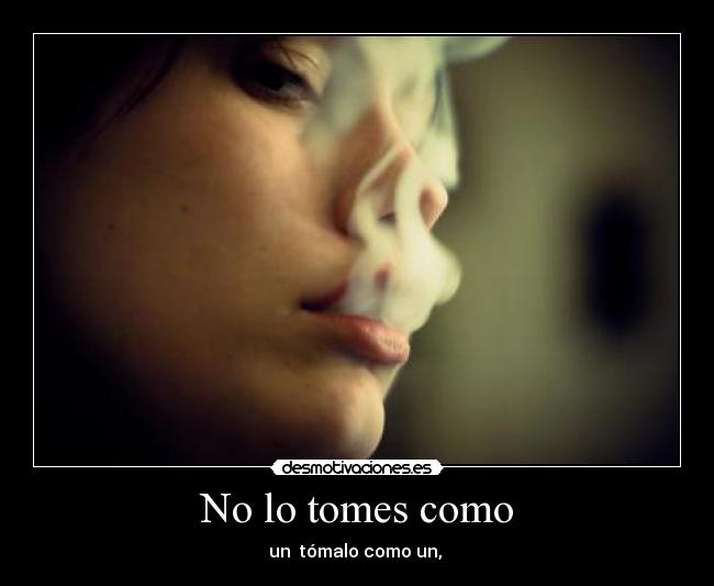 No lo tomes como - un tómalo como un,