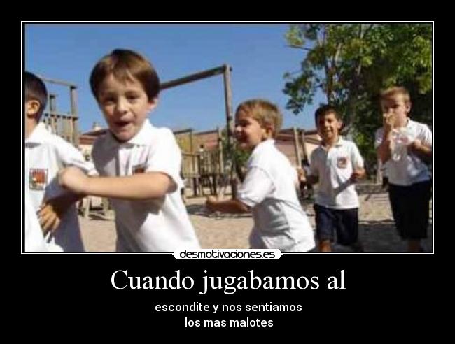 Cuando jugabamos al - escondite y nos sentiamos
 los mas malotes