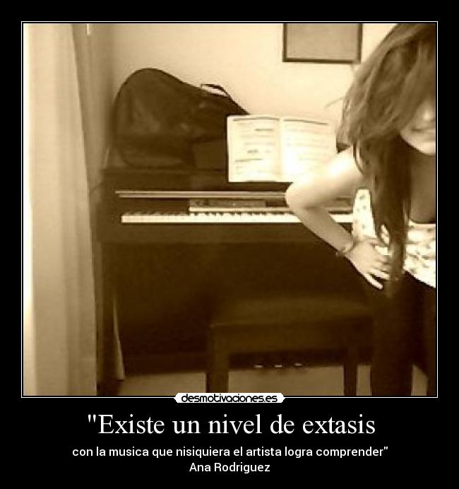 Existe un nivel de extasis - con la musica que nisiquiera el artista logra comprender
Ana Rodriguez